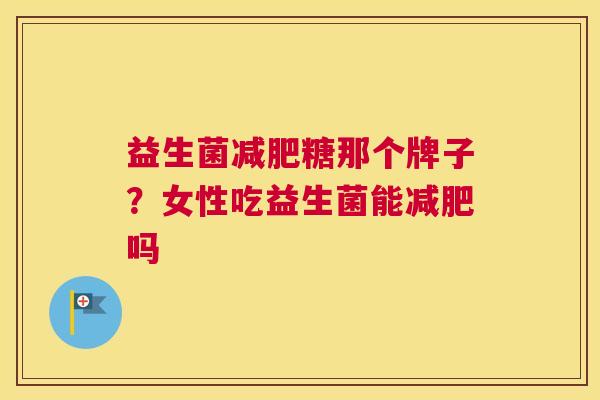 益生菌减肥糖那个牌子？女性吃益生菌能减肥吗