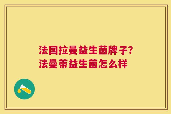 法国拉曼益生菌牌子？法曼蒂益生菌怎么样