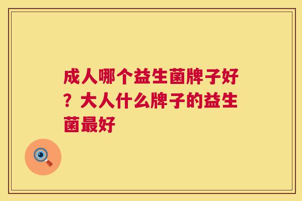 成人哪个益生菌牌子好？大人什么牌子的益生菌最好