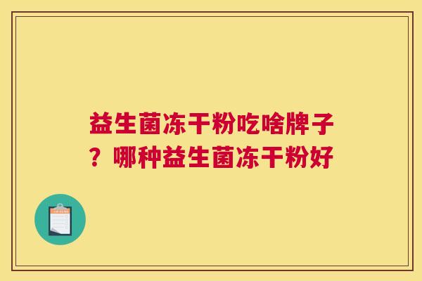 益生菌冻干粉吃啥牌子？哪种益生菌冻干粉好