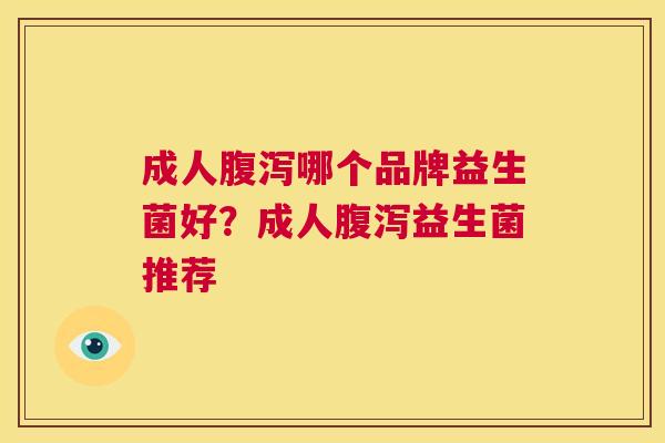 成人腹泻哪个品牌益生菌好？成人腹泻益生菌推荐