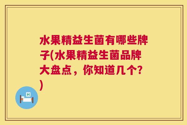 水果精益生菌有哪些牌子(水果精益生菌品牌大盘点，你知道几个？)
