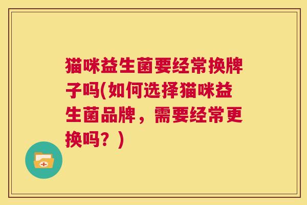 猫咪益生菌要经常换牌子吗(如何选择猫咪益生菌品牌，需要经常更换吗？)