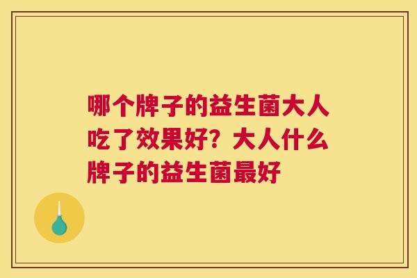 哪个牌子的益生菌大人吃了效果好？大人什么牌子的益生菌最好