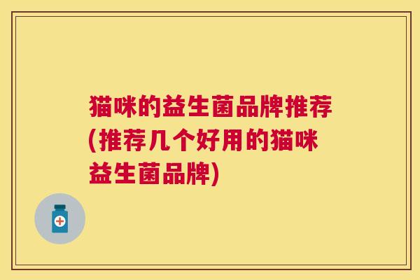 猫咪的益生菌品牌推荐(推荐几个好用的猫咪益生菌品牌)