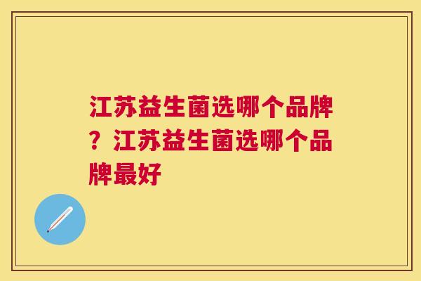 江苏益生菌选哪个品牌？江苏益生菌选哪个品牌最好