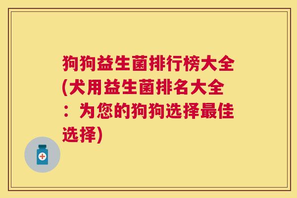 狗狗益生菌排行榜大全(犬用益生菌排名大全：为您的狗狗选择最佳选择)