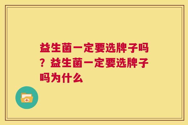 益生菌一定要选牌子吗？益生菌一定要选牌子吗为什么