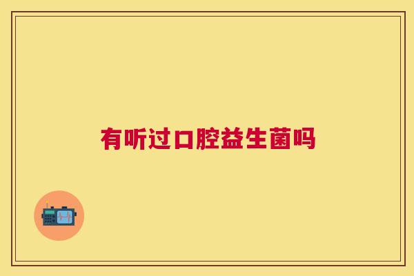 有听过口腔益生菌吗