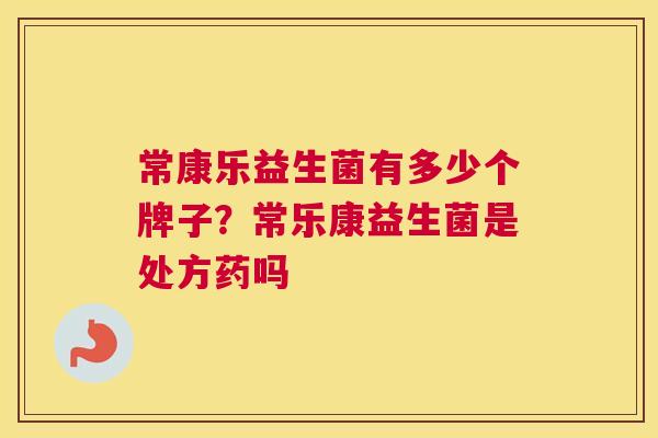 常康乐益生菌有多少个牌子？常乐康益生菌是处方药吗