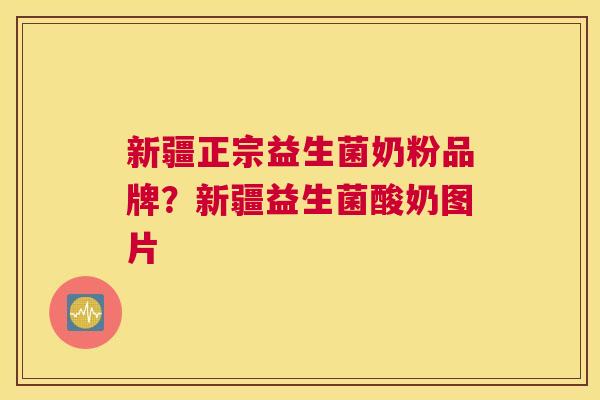 新疆正宗益生菌奶粉品牌？新疆益生菌酸奶图片