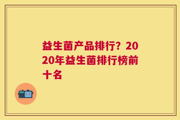 益生菌产品排行？2020年益生菌排行榜前十名