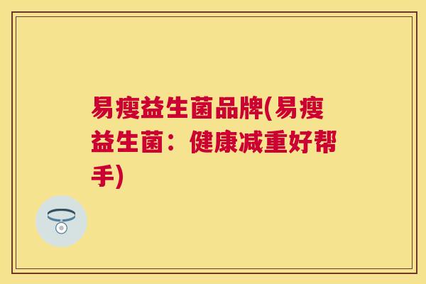 易瘦益生菌品牌(易瘦益生菌：健康减重好帮手)