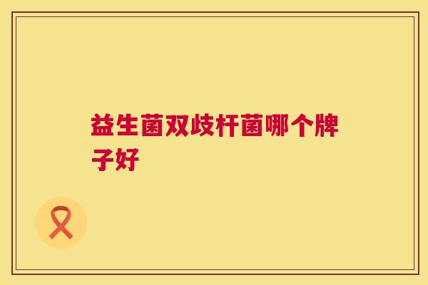 益生菌双歧杆菌哪个牌子好