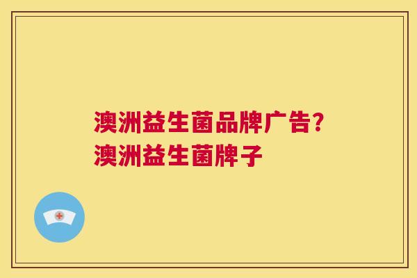 澳洲益生菌品牌广告？澳洲益生菌牌子