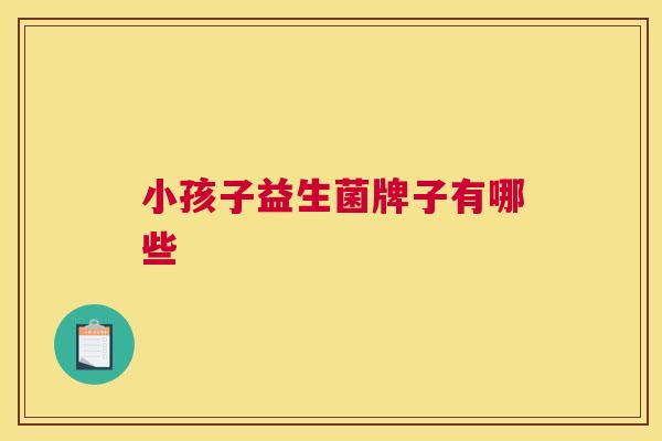 小孩子益生菌牌子有哪些