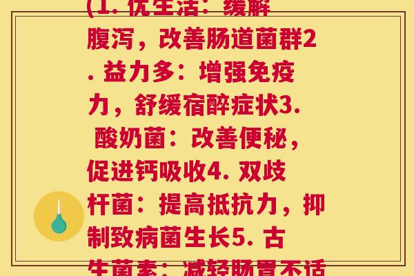 每个牌子益生菌的作用(1. 优生活：缓解腹泻，改善肠道菌群2. 益力多：增强免疫力，舒缓宿醉症状3. 酸奶菌：改善便秘，促进钙吸收4. 双歧杆菌：提高抵抗力，抑制致病菌生长5. 古生菌素：减轻肠胃不适，增强肠道健康)