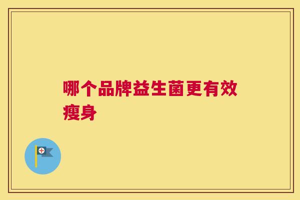 哪个品牌益生菌更有效瘦身