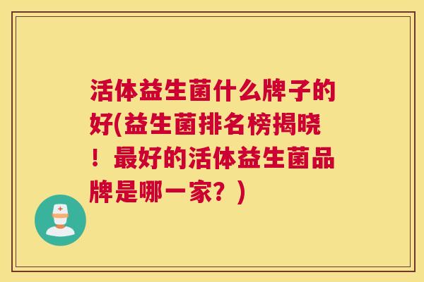 活体益生菌什么牌子的好(益生菌排名榜揭晓！最好的活体益生菌品牌是哪一家？)