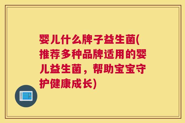 婴儿什么牌子益生菌(推荐多种品牌适用的婴儿益生菌，帮助宝宝守护健康成长)