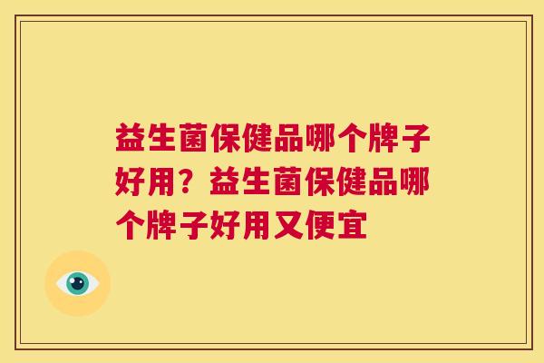 益生菌保健品哪个牌子好用？益生菌保健品哪个牌子好用又便宜