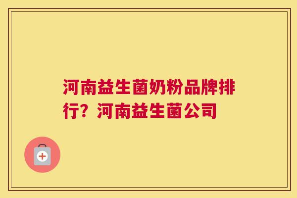 河南益生菌奶粉品牌排行？河南益生菌公司