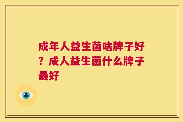 成年人益生菌啥牌子好？成人益生菌什么牌子最好
