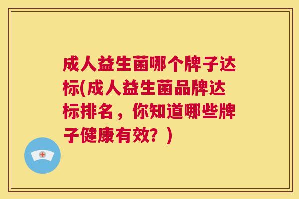 成人益生菌哪个牌子达标(成人益生菌品牌达标排名，你知道哪些牌子健康有效？)