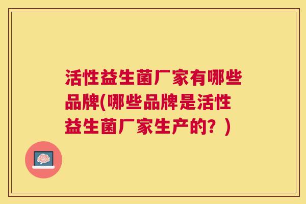活性益生菌厂家有哪些品牌(哪些品牌是活性益生菌厂家生产的？)