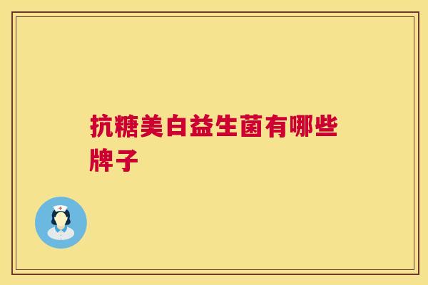 抗糖美白益生菌有哪些牌子