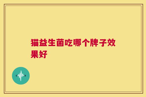 猫益生菌吃哪个牌子效果好