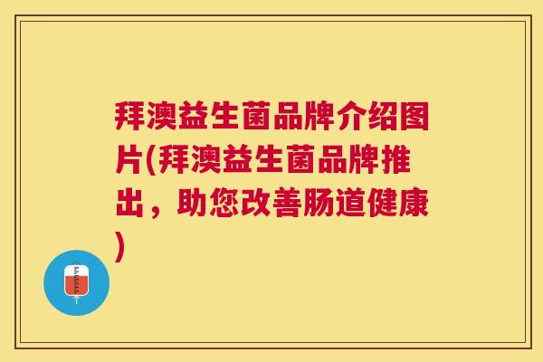 拜澳益生菌品牌介绍图片(拜澳益生菌品牌推出，助您改善肠道健康)