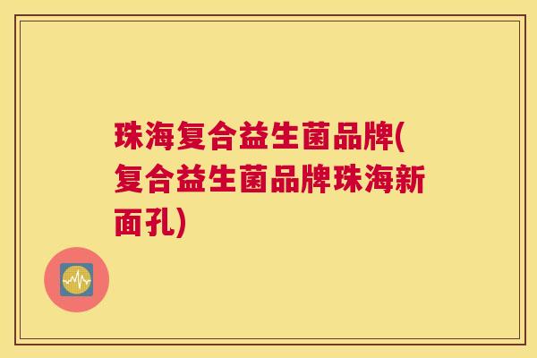 珠海复合益生菌品牌(复合益生菌品牌珠海新面孔)
