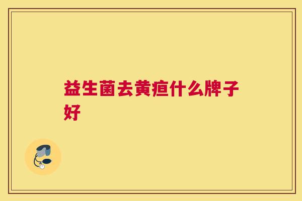 益生菌去黄疸什么牌子好