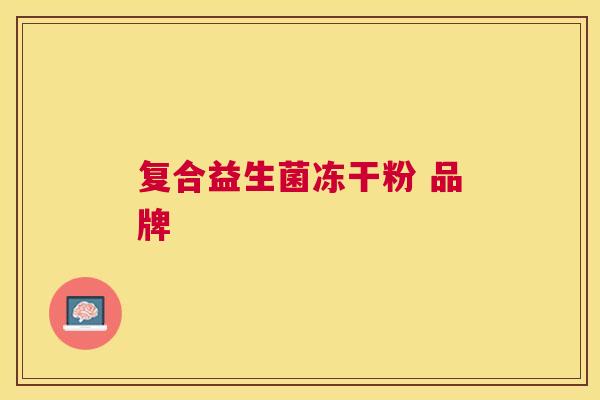 复合益生菌冻干粉 品牌