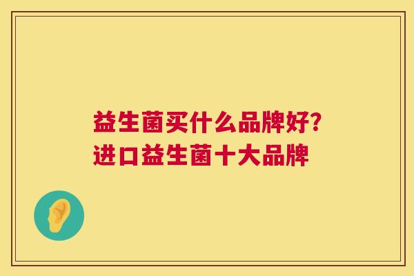益生菌买什么品牌好？进口益生菌十大品牌
