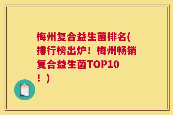 梅州复合益生菌排名(排行榜出炉！梅州畅销复合益生菌TOP10！)