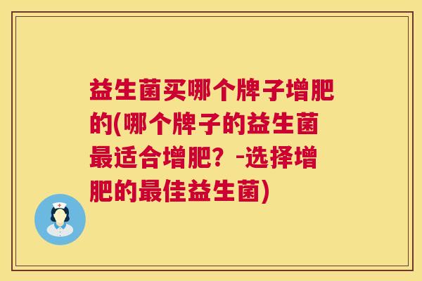 益生菌买哪个牌子增肥的(哪个牌子的益生菌最适合增肥？-选择增肥的最佳益生菌)