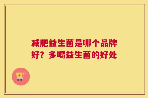 减肥益生菌是哪个品牌好？多喝益生菌的好处