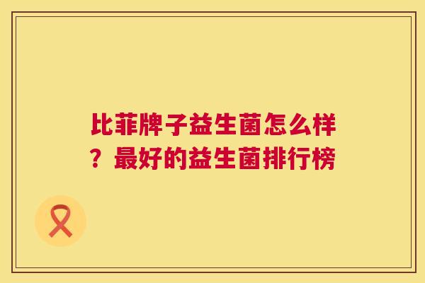 比菲牌子益生菌怎么样？最好的益生菌排行榜