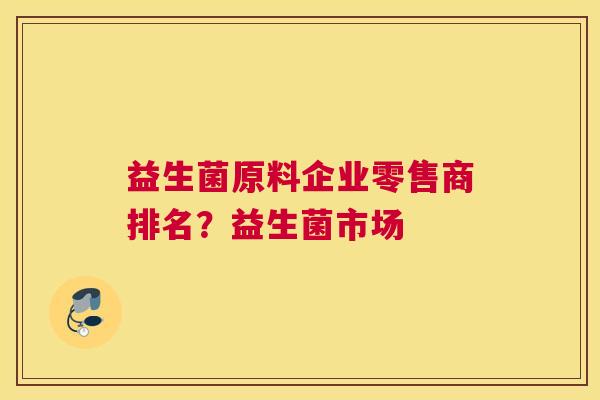 益生菌原料企业零售商排名？益生菌市场