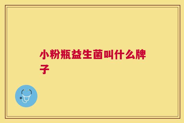 小粉瓶益生菌叫什么牌子