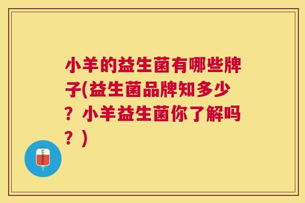 小羊的益生菌有哪些牌子(益生菌品牌知多少？小羊益生菌你了解吗？)