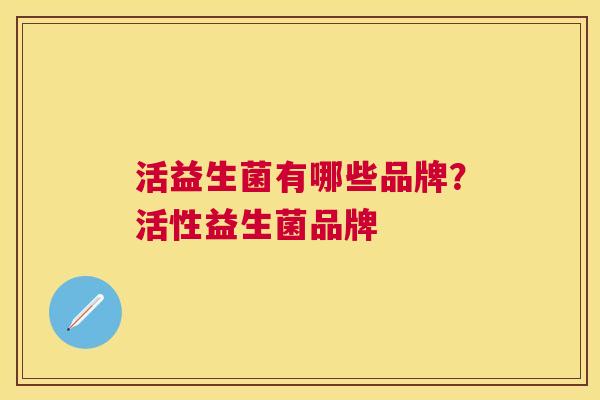 活益生菌有哪些品牌？活性益生菌品牌