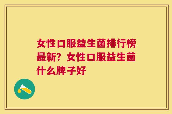 女性口服益生菌排行榜最新？女性口服益生菌什么牌子好