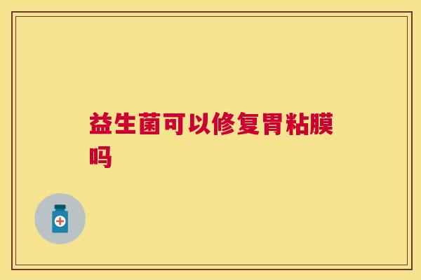益生菌可以修复胃粘膜吗