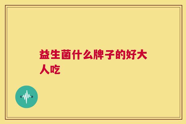 益生菌什么牌子的好大人吃