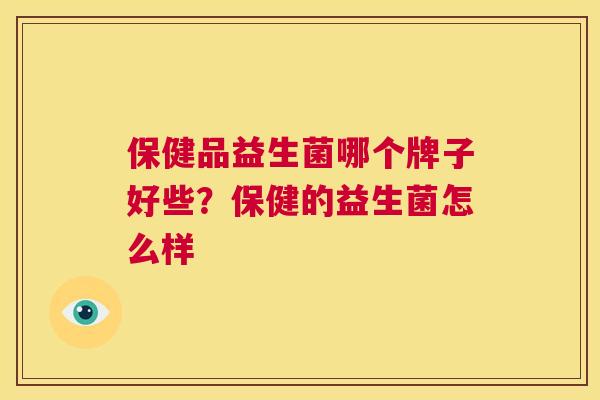 保健品益生菌哪个牌子好些？保健的益生菌怎么样