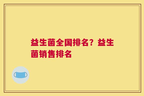 益生菌全国排名？益生菌销售排名