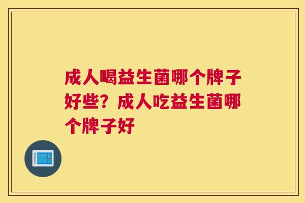 成人喝益生菌哪个牌子好些？成人吃益生菌哪个牌子好